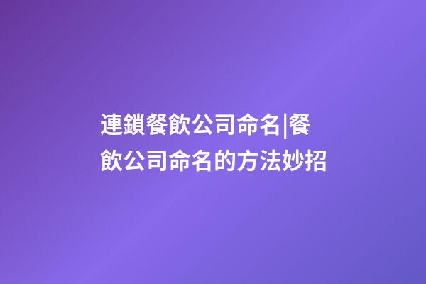 連鎖餐飲公司命名|餐飲公司命名的方法妙招-第1張-公司起名-玄機派